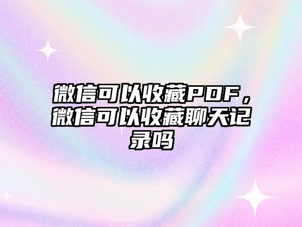 微信可以收藏PDF，微信可以收藏聊天記錄嗎