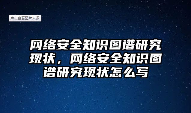 網(wǎng)絡安全知識圖譜研究現(xiàn)狀，網(wǎng)絡安全知識圖譜研究現(xiàn)狀怎么寫