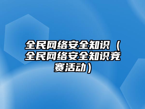 全民網(wǎng)絡(luò)安全知識(shí)（全民網(wǎng)絡(luò)安全知識(shí)競(jìng)賽活動(dòng)）