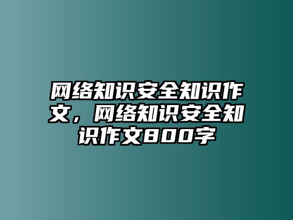 網(wǎng)絡(luò)知識安全知識作文，網(wǎng)絡(luò)知識安全知識作文800字