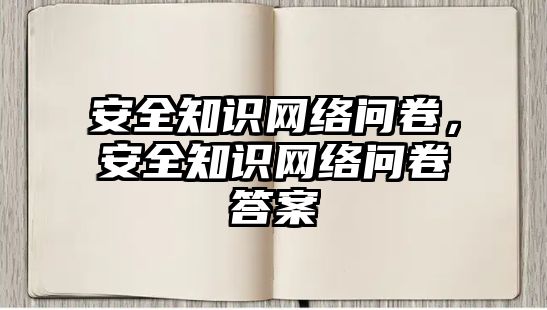 安全知識網(wǎng)絡問卷，安全知識網(wǎng)絡問卷答案