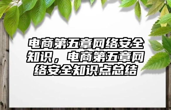 電商第五章網(wǎng)絡安全知識，電商第五章網(wǎng)絡安全知識點總結