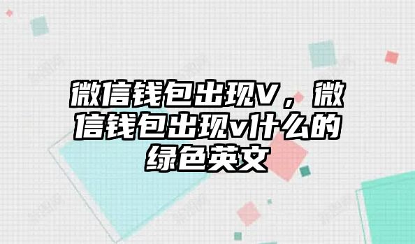 微信錢包出現(xiàn)V，微信錢包出現(xiàn)v什么的綠色英文