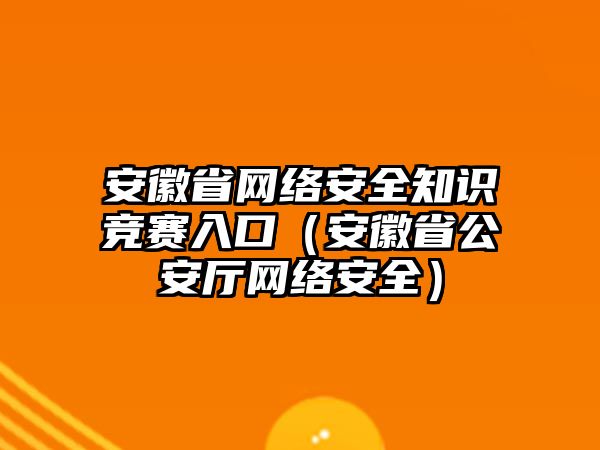 安徽省網絡安全知識競賽入口（安徽省公安廳網絡安全）