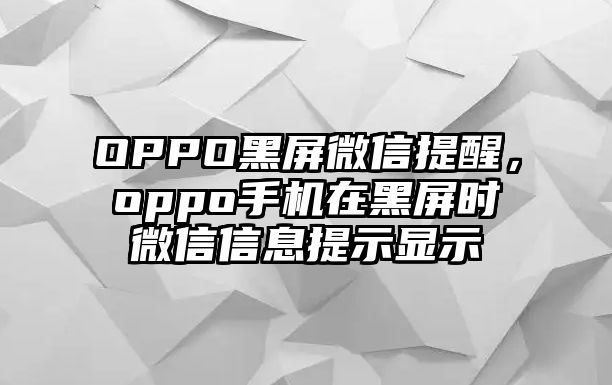 OPPO黑屏微信提醒，oppo手機在黑屏?xí)r微信信息提示顯示