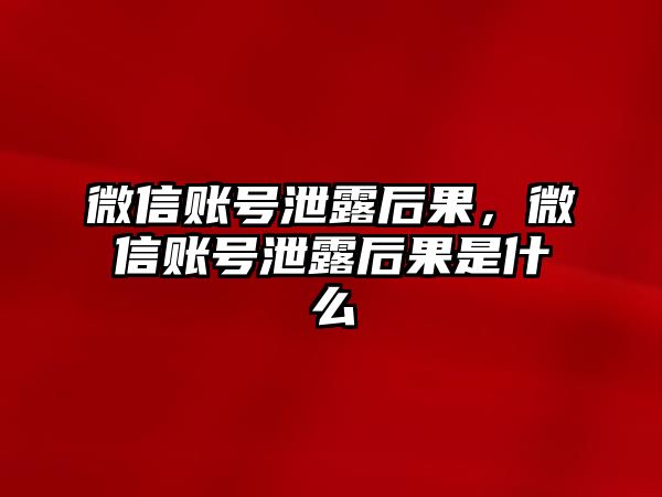 微信賬號泄露后果，微信賬號泄露后果是什么