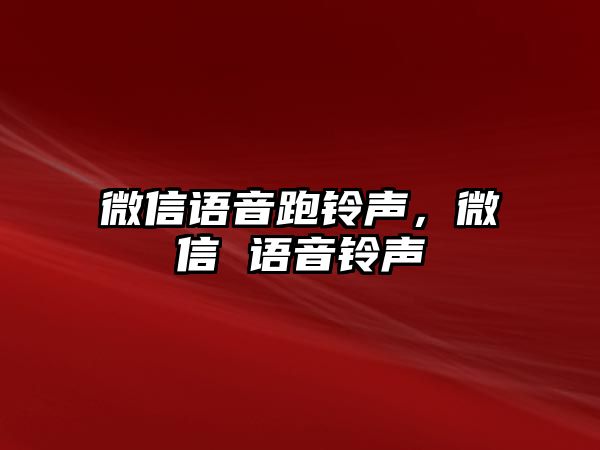 微信語(yǔ)音跑鈴聲，微信 語(yǔ)音鈴聲