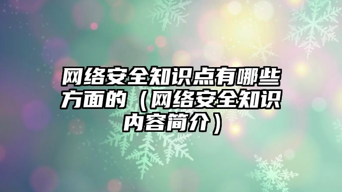 網(wǎng)絡安全知識點有哪些方面的（網(wǎng)絡安全知識內(nèi)容簡介）