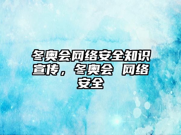 冬奧會(huì)網(wǎng)絡(luò)安全知識(shí)宣傳，冬奧會(huì) 網(wǎng)絡(luò)安全