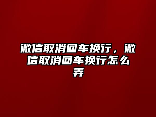 微信取消回車換行，微信取消回車換行怎么弄