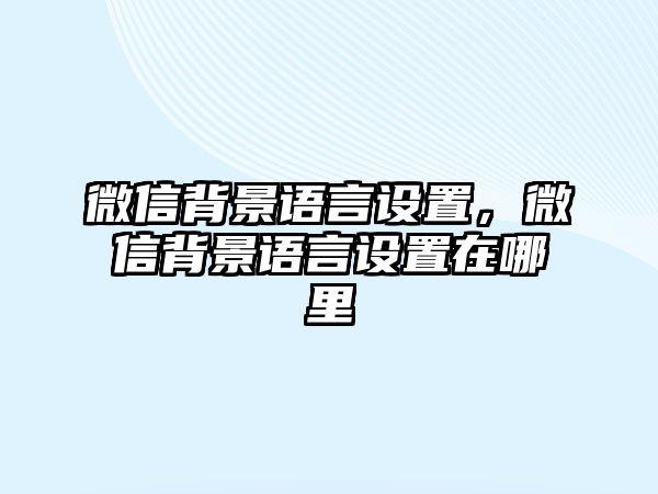 微信背景語言設置，微信背景語言設置在哪里