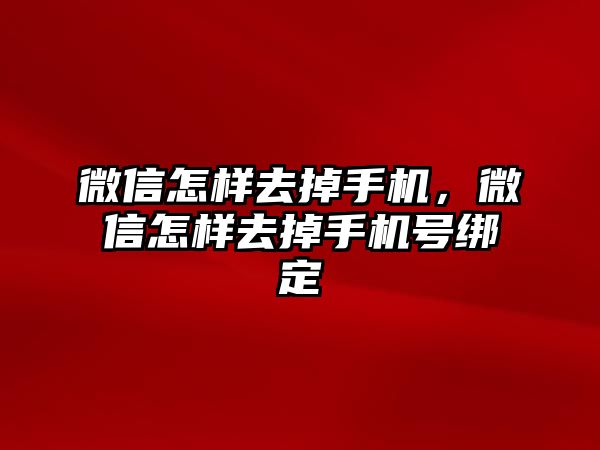 微信怎樣去掉手機(jī)，微信怎樣去掉手機(jī)號綁定