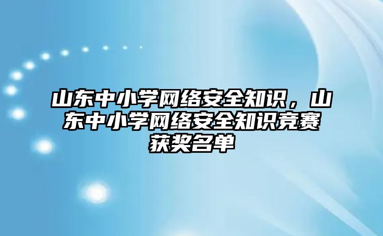 山東中小學網(wǎng)絡安全知識，山東中小學網(wǎng)絡安全知識競賽獲獎名單