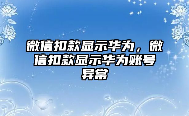 微信扣款顯示華為，微信扣款顯示華為賬號異常