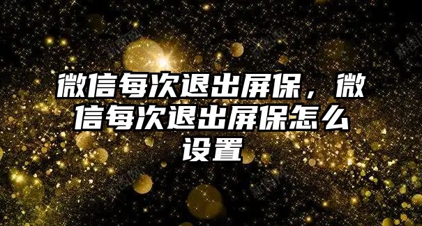 微信每次退出屏保，微信每次退出屏保怎么設(shè)置