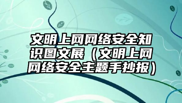 文明上網(wǎng)網(wǎng)絡安全知識圖文展（文明上網(wǎng)網(wǎng)絡安全主題手抄報）