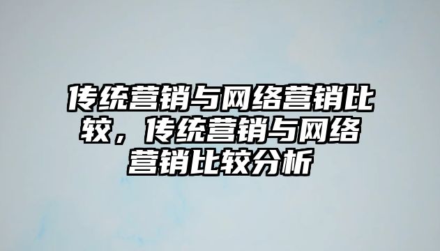 傳統(tǒng)營銷與網(wǎng)絡營銷比較，傳統(tǒng)營銷與網(wǎng)絡營銷比較分析