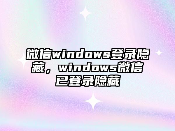 微信windows登錄隱藏，windows微信已登錄隱藏