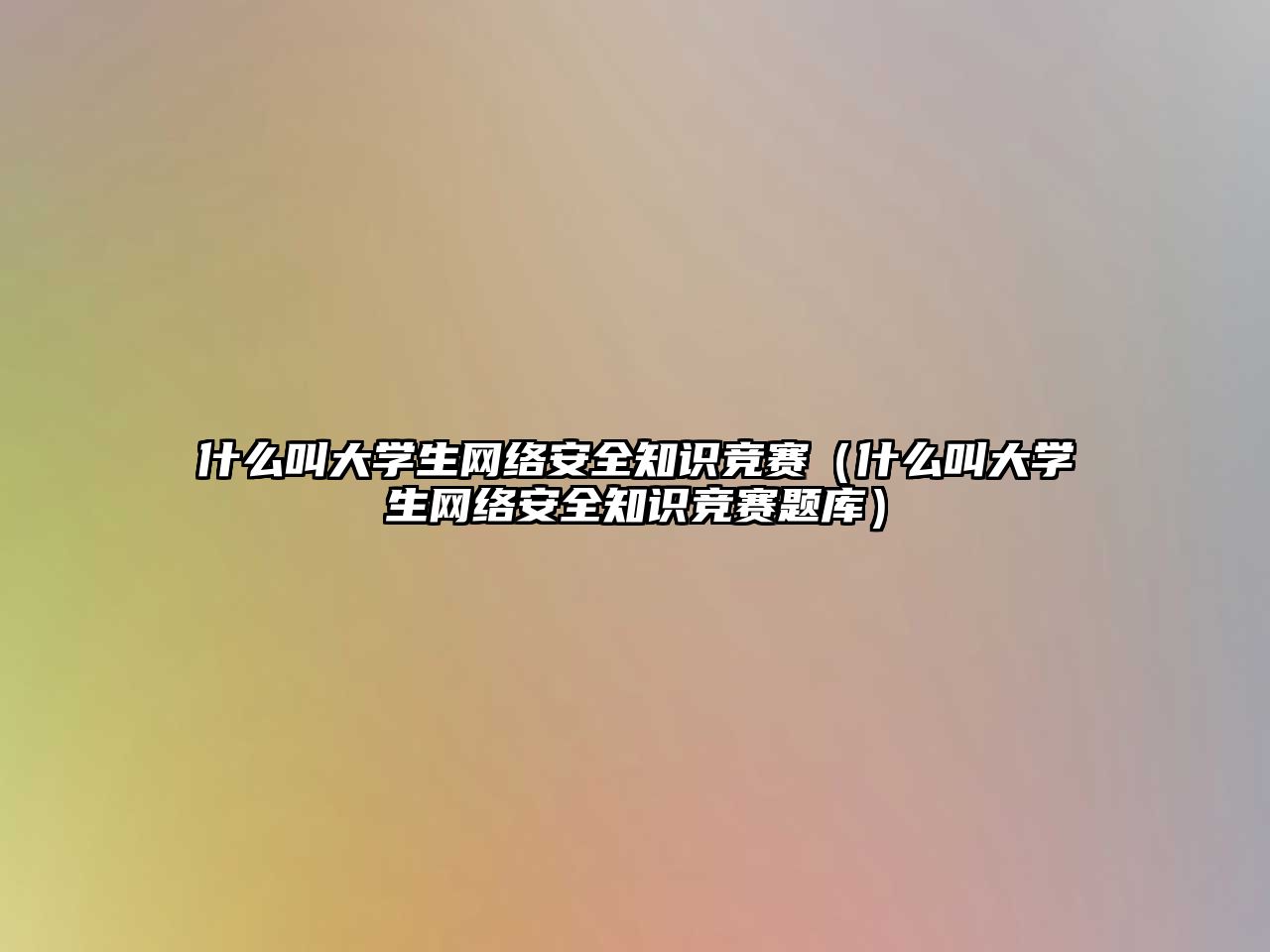 什么叫大學(xué)生網(wǎng)絡(luò)安全知識競賽（什么叫大學(xué)生網(wǎng)絡(luò)安全知識競賽題庫）