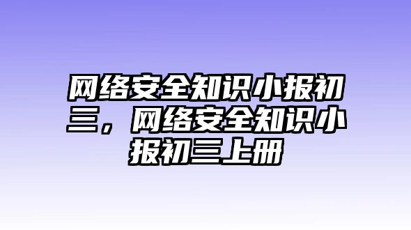 網(wǎng)絡(luò)安全知識(shí)小報(bào)初三，網(wǎng)絡(luò)安全知識(shí)小報(bào)初三上冊(cè)