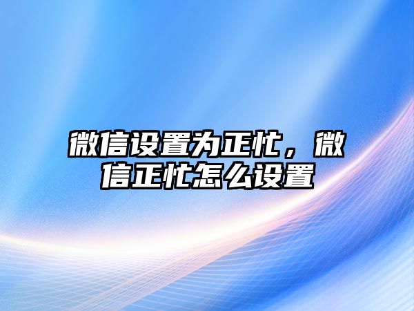 微信設(shè)置為正忙，微信正忙怎么設(shè)置