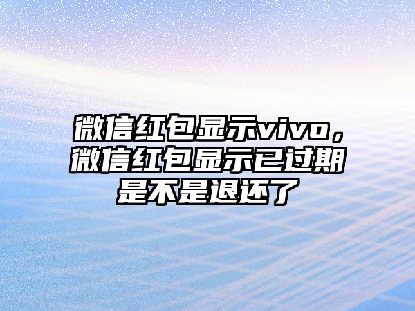 微信紅包顯示vivo，微信紅包顯示已過(guò)期是不是退還了