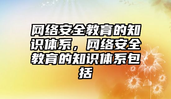 網(wǎng)絡安全教育的知識體系，網(wǎng)絡安全教育的知識體系包括