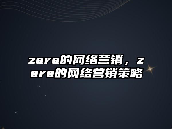 zara的網(wǎng)絡營銷，zara的網(wǎng)絡營銷策略