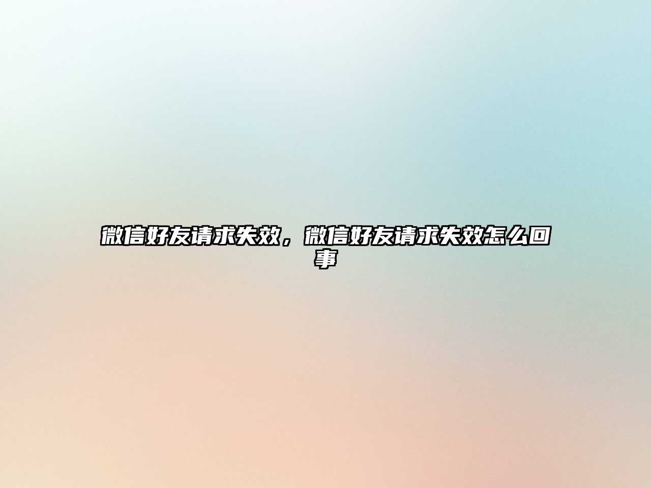 微信好友請(qǐng)求失效，微信好友請(qǐng)求失效怎么回事