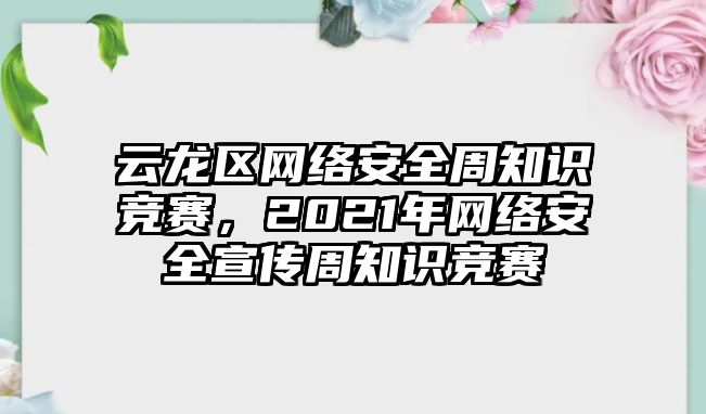 云龍區(qū)網(wǎng)絡(luò)安全周知識競賽，2021年網(wǎng)絡(luò)安全宣傳周知識競賽