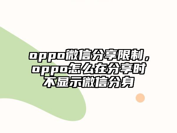 oppo微信分享限制，oppo怎么在分享時不顯示微信分身