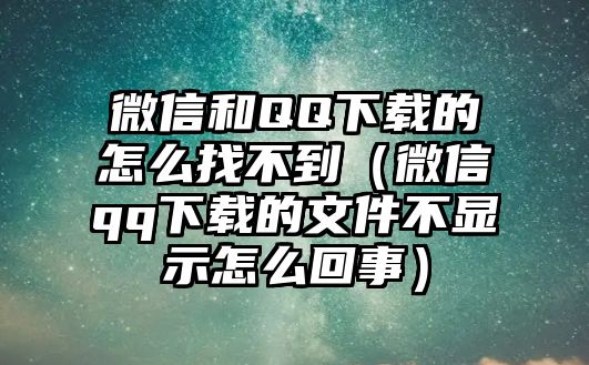 微信和QQ下載的怎么找不到（微信qq下載的文件不顯示怎么回事）