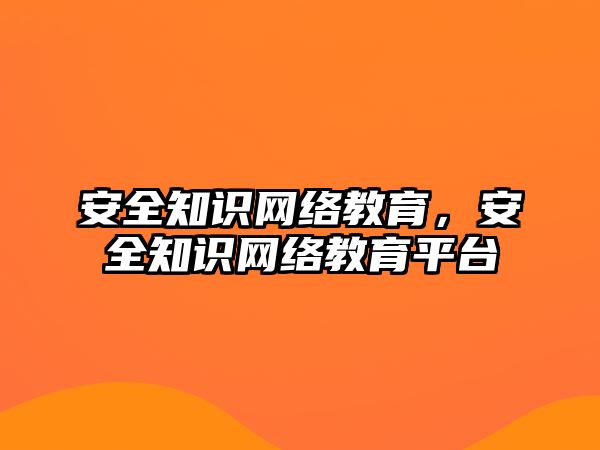 安全知識網絡教育，安全知識網絡教育平臺