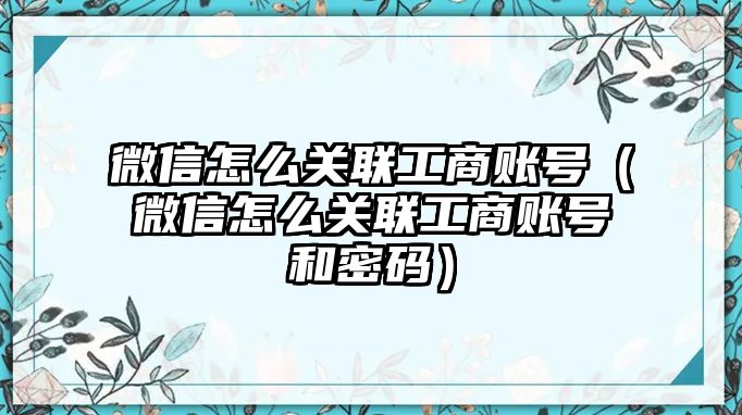 微信怎么關聯(lián)工商賬號（微信怎么關聯(lián)工商賬號和密碼）