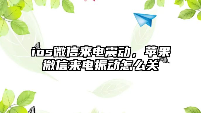 ios微信來電震動，蘋果微信來電振動怎么關(guān)