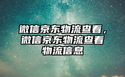 微信京東物流查看，微信京東物流查看物流信息