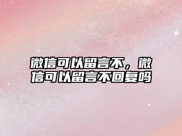 微信可以留言不，微信可以留言不回復(fù)嗎