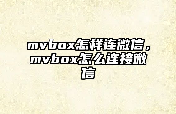 mvbox怎樣連微信，mvbox怎么連接微信