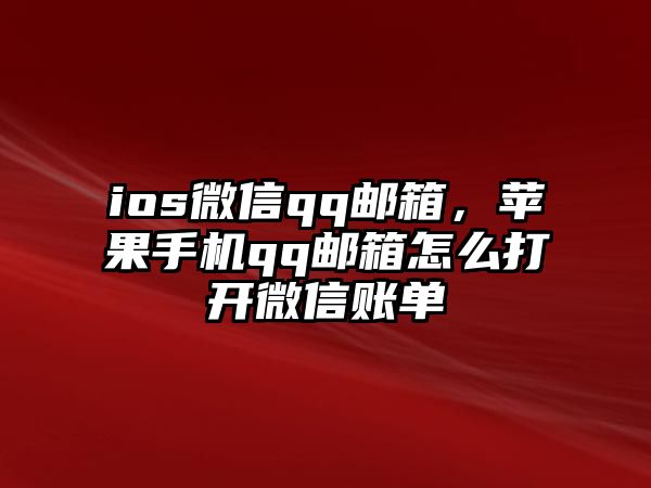 ios微信qq郵箱，蘋(píng)果手機(jī)qq郵箱怎么打開(kāi)微信賬單