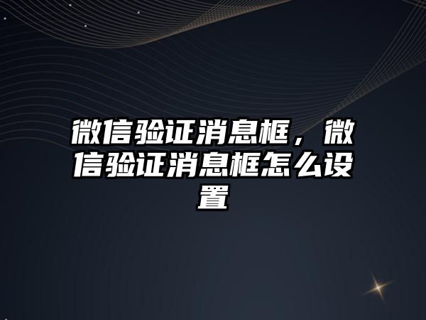 微信驗證消息框，微信驗證消息框怎么設(shè)置