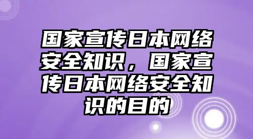 國(guó)家宣傳日本網(wǎng)絡(luò)安全知識(shí)，國(guó)家宣傳日本網(wǎng)絡(luò)安全知識(shí)的目的