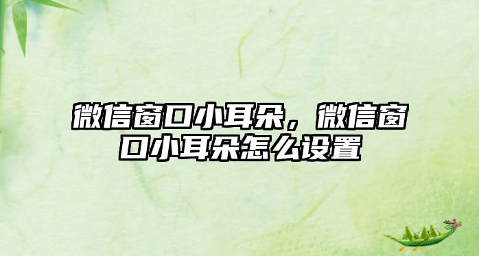 微信窗口小耳朵，微信窗口小耳朵怎么設置