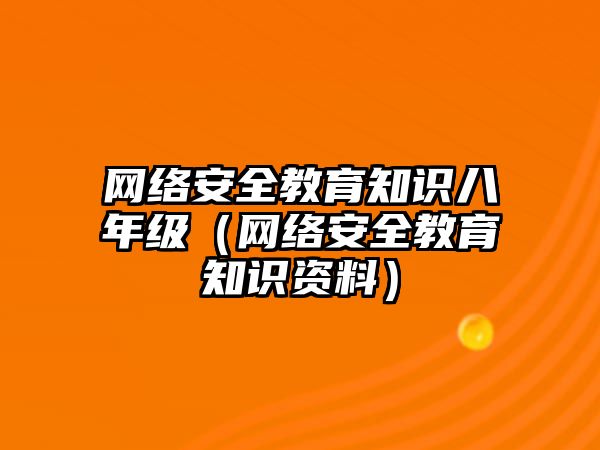 網(wǎng)絡安全教育知識八年級（網(wǎng)絡安全教育知識資料）