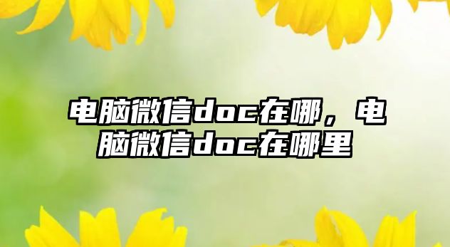 電腦微信doc在哪，電腦微信doc在哪里