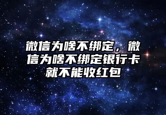 微信為啥不綁定，微信為啥不綁定銀行卡就不能收紅包