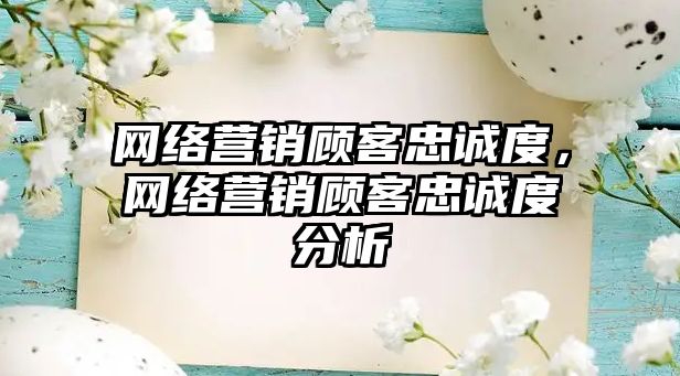 網(wǎng)絡營銷顧客忠誠度，網(wǎng)絡營銷顧客忠誠度分析