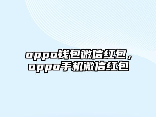 oppo錢包微信紅包，oppo手機微信紅包