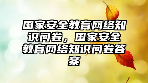 國家安全教育網(wǎng)絡(luò)知識問卷，國家安全教育網(wǎng)絡(luò)知識問卷答案