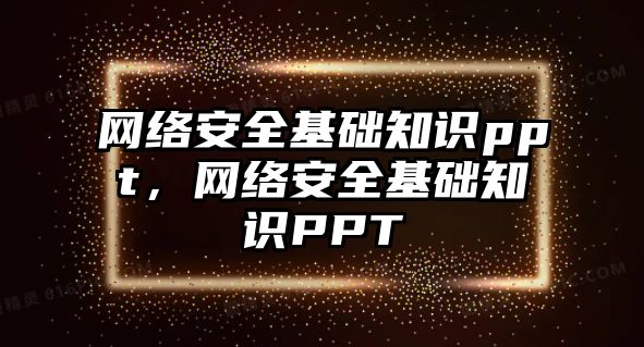 網絡安全基礎知識ppt，網絡安全基礎知識PPT