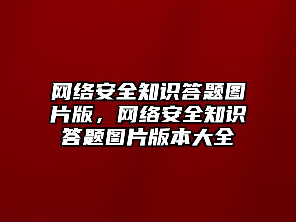 網(wǎng)絡安全知識答題圖片版，網(wǎng)絡安全知識答題圖片版本大全